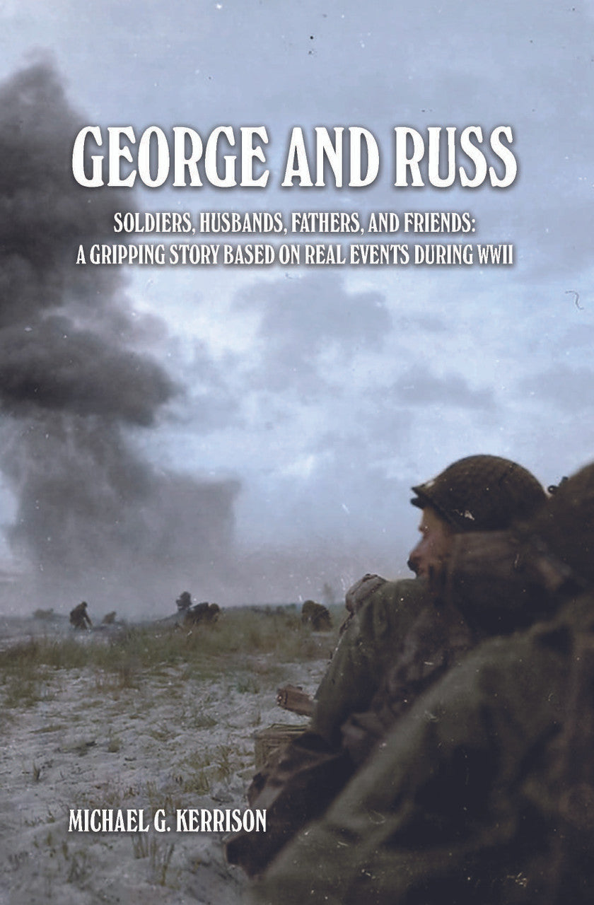 George And Russ: Soldiers, Husbands, Fathers, And Friends: A Gripping Story Based On Real Events During WWII