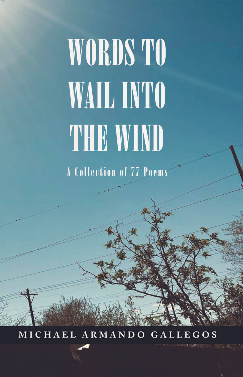 Words To Wail Into The Wind: A Collection Of 77 Poems