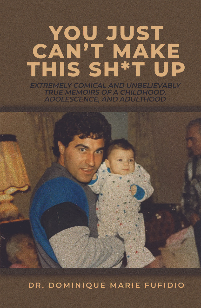 You Just Can’t Make This Sh*t Up: Extremely Comical And Unbelievably True Memoirs Of A Childhood, Adolescence, And Adulthood