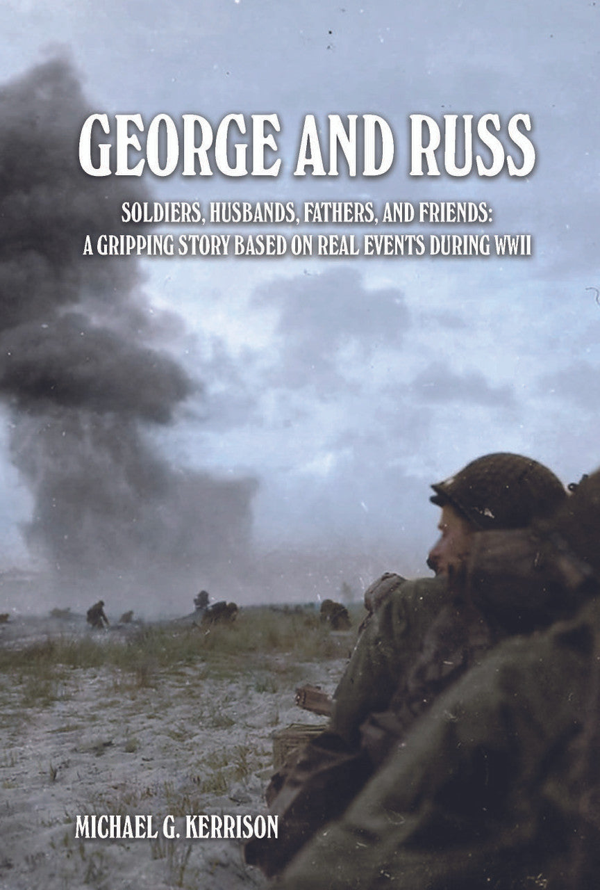 George And Russ: Soldiers, Husbands, Fathers, And Friends: A Gripping Story Based On Real Events During WWII