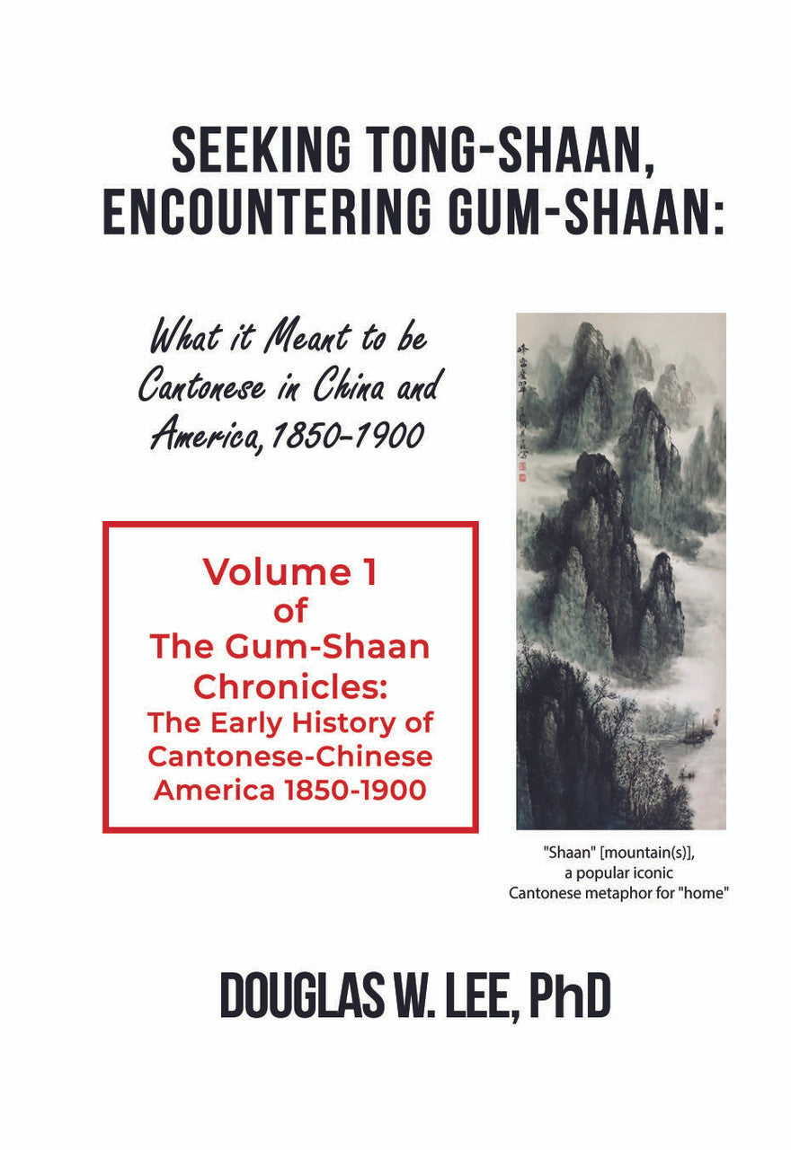 Seeking Tong-Shaan, Encountering Gum-Shaan: What It Meant To Be Cantonese In China And America, 1850–1900:  The Gum-Shaan Chronicles: Volume 1