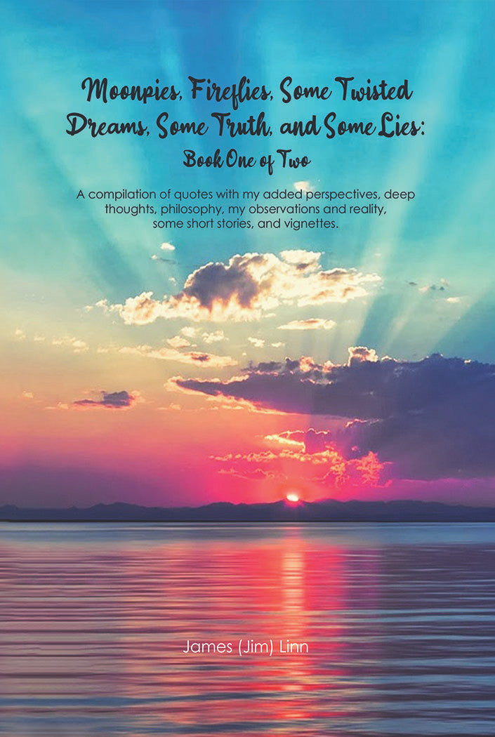 Moonpies, Fireflies, Some Twisted Dreams, Some Truth, And Some Lies: A Compilation Of Quotes With My Added Perspectives, Deep Thoughts, Philosophy, My Observations And Reality, Some Short Stories, And Vignettes.