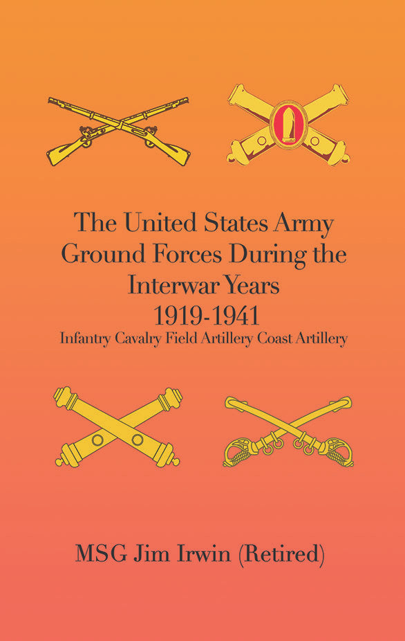 The United States Army Ground Forces During The Interwar Years 1919-1941: Infantry Cavalry Field Artillery Coast Artillery